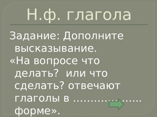 Н.ф. глагола Задание: Дополните высказывание. «На вопросе что делать? или что сделать? отвечают глаголы в ……………….. форме». 