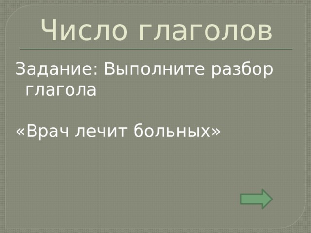 Число глаголов Задание: Выполните разбор глагола «Врач лечит больных» 