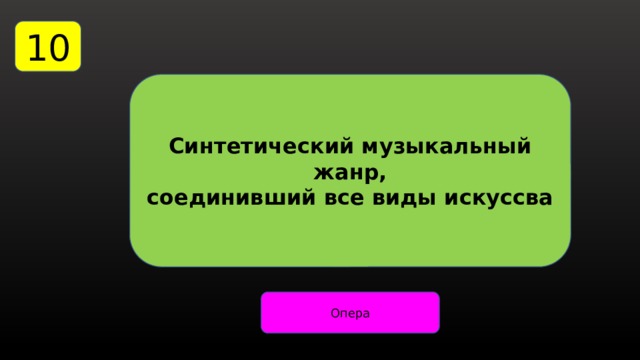 10 Синтетический музыкальный жанр, соединивший все виды искуссва Опера 