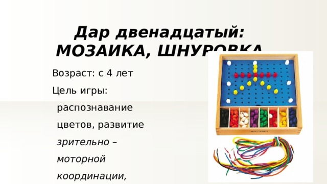 Дар двенадцатый: МОЗАИКА, ШНУРОВКА Возраст: с 4 лет Цель игры: распознавание цветов, развитие зрительно – моторной координации, воображения 