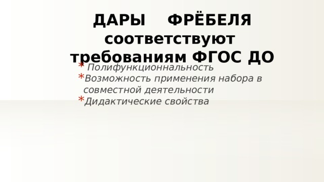 ДАРЫ ФРЁБЕЛЯ соответствуют требованиям ФГОС ДО  Полифункционнальность Возможность применения набора в совместной деятельности Дидактические свойства 