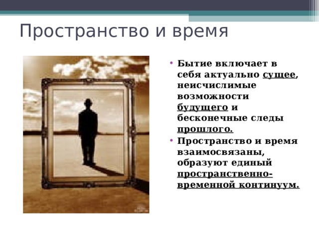 Пространство и время Бытие включает в себя актуально сущее , неисчислимые возможности будущего и бесконечные следы прошлого.  Пространство и время взаимосвязаны, образуют единый пространственно-временной континуум.  