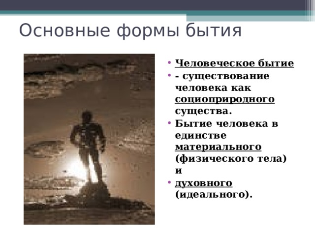 Основные формы бытия Человеческое бытие - существование человека как социоприродного существа. Бытие человека в единстве материального (физического тела) и духовного (идеального). 