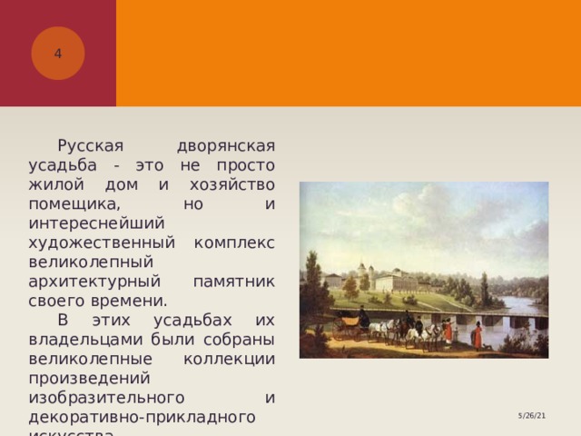   Русская дворянская усадьба - это не просто жилой дом и хозяйство помещика, но и интереснейший художественный комплекс великолепный архитектурный памятник своего времени.  В этих усадьбах их владельцами были собраны великолепные коллекции произведений изобразительного и декоративно-прикладного искусства. 5/26/21 