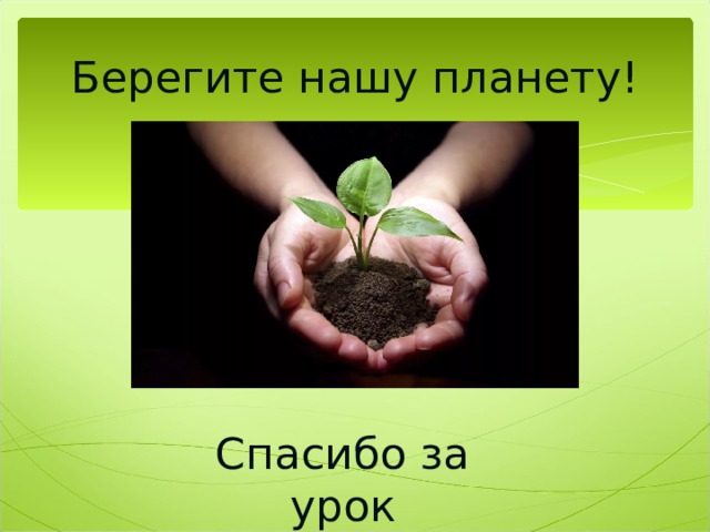 Берегите нашу планету! Спасибо за урок 