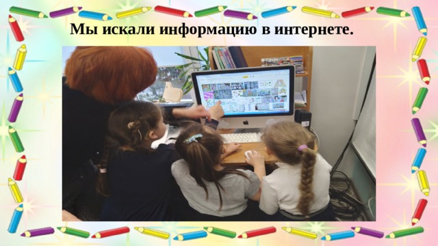 Мы искали информацию в интернете. 
