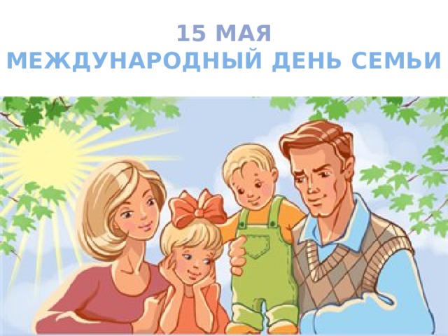 15 МАЯ  МЕЖДУНАРОДНЫЙ ДЕНЬ СЕМЬИ  