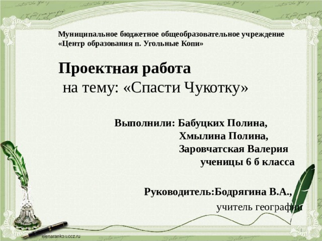 Муниципальное бюджетное общеобразовательное учреждение «Центр образования п. Угольные Копи» Проектная работа   на тему: «Спасти Чукотку»     Выполнили: Бабуцких Полина,  Хмылина Полина,  Заровчатская Валерия  ученицы 6 б класса   Руководитель:Бодрягина В.А.,  учитель географии   