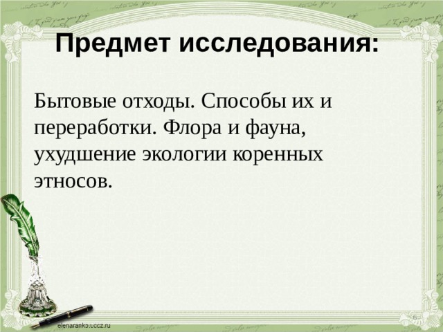 Предмет исследования:  Бытовые отходы. Способы их и переработки. Флора и фауна, ухудшение экологии коренных этносов.  