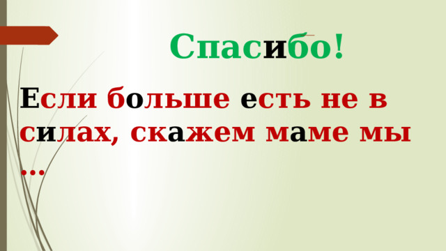 Спас и бо! Е сли б о льше е сть не в с и лах, ск а жем м а ме мы … 