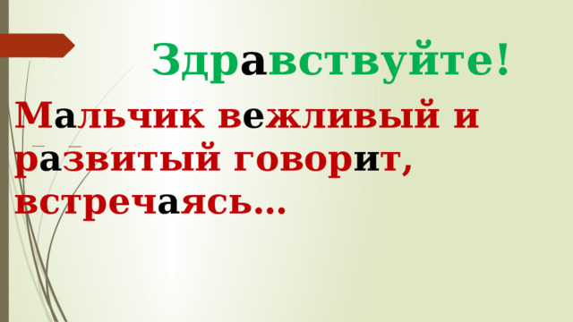 Здр а вствуйте! М а льчик в е жливый и р а звитый говор и т, встреч а ясь… 