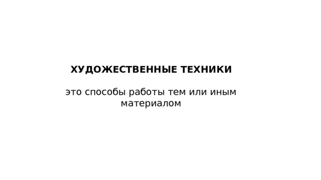 ХУДОЖЕСТВЕННЫЕ ТЕХНИКИ это способы работы тем или иным материалом 
