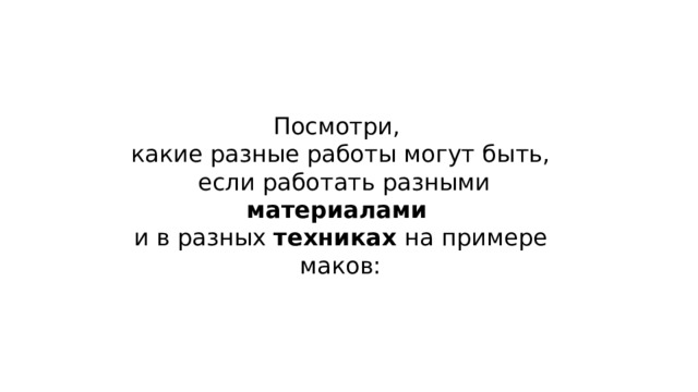 Посмотри, какие разные работы могут быть,  если работать разными материалами  и в разных техниках на примере маков: 