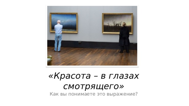 «Красота – в глазах смотрящего» Как вы понимаете это выражение? 