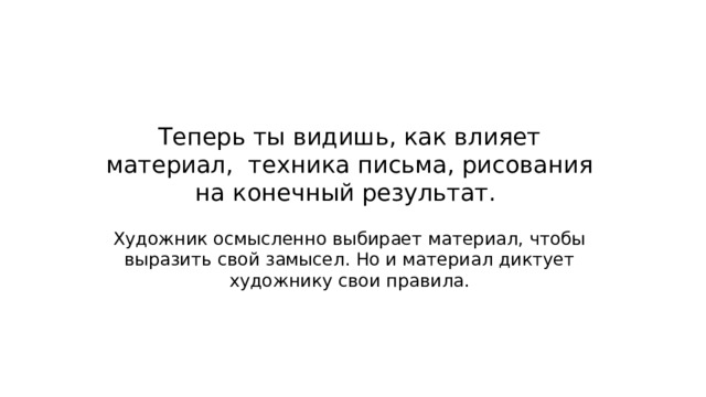 Теперь ты видишь, как влияет материал, техника письма, рисования на конечный результат. Художник осмысленно выбирает материал, чтобы выразить свой замысел. Но и материал диктует художнику свои правила. 