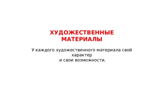 ХУДОЖЕСТВЕННЫЕ МАТЕРИАЛЫ У каждого художественного материала свой характер  и свои возможности. 