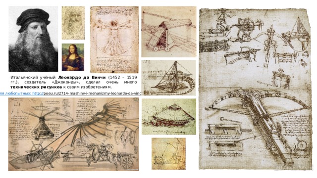 Итальянский учёный Леонардо да Винчи (1452 – 1519 гг.), создатель «Джоконды», сделал очень много технических рисунков к своим изобретениям. Для любопытных: http :// poeu.ru/2714-mashiny-i-mehanizmy-leonardo-da-vinchi  