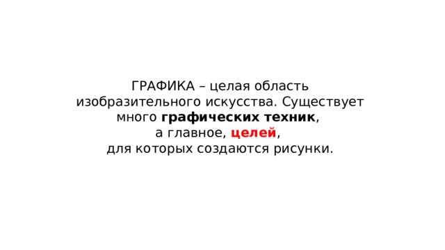 ГРАФИКА – целая область изобразительного искусства. Существует много графических техник , а главное, целей , для которых создаются рисунки. 