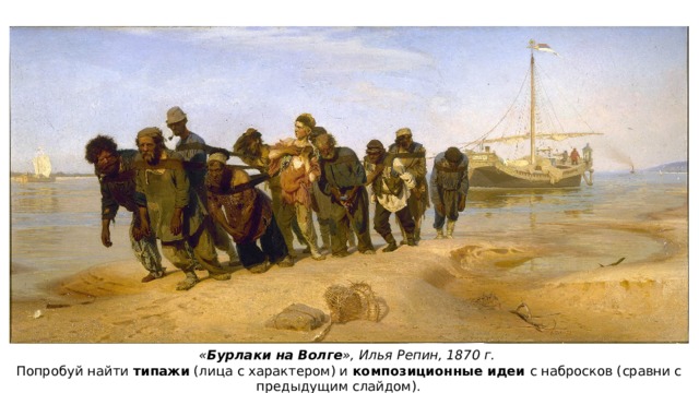 « Бурлаки на Волге », Илья Репин, 1870 г. Попробуй найти типажи (лица с характером) и композиционные идеи с набросков (сравни с предыдущим слайдом). 