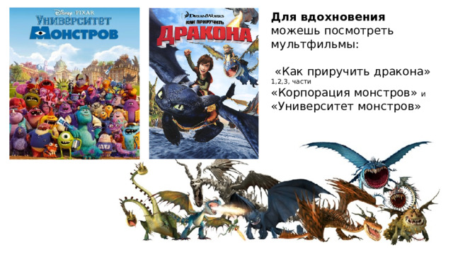 Для вдохновения можешь посмотреть мультфильмы:  «Как приручить дракона» 1,2,3, части «Корпорация монстров» и «Университет монстров» 