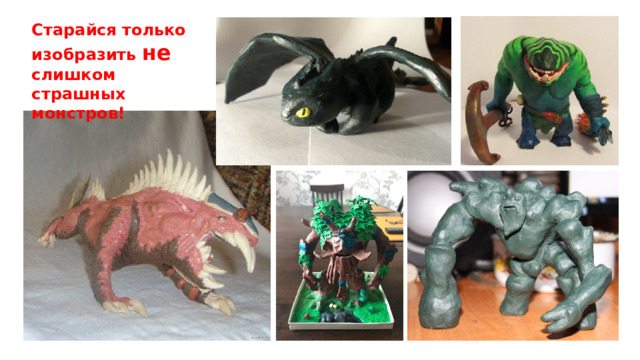 Старайся только изобразить не слишком страшных монстров! 