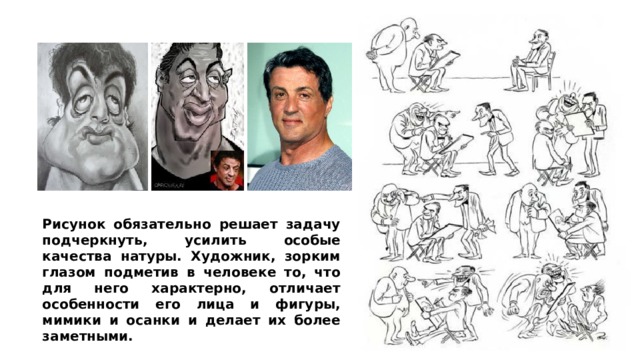 Рисунок обязательно решает задачу подчеркнуть, усилить особые качества натуры. Художник, зорким глазом подметив в человеке то, что для него характерно, отличает особенности его лица и фигуры, мимики и осанки и делает их более заметными. 