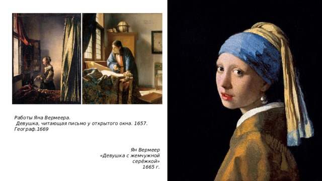 Работы Яна Вермеера.  Девушка, читающая письмо у открытого окна. 1657. Географ.1669 Ян Вермеер «Девушка с жемчужной серёжкой» 1665 г. 