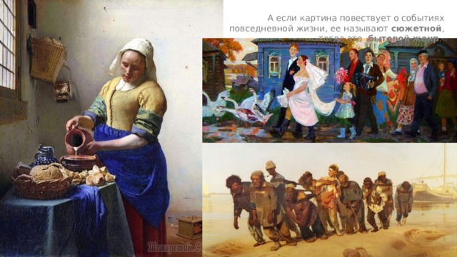 А если картина повествует о событиях повседневной жизни, ее называют сюжетной , тогда это бытовой жанр . 
