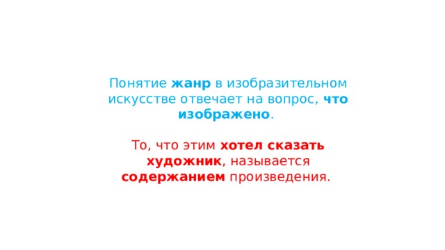 Понятие жанр в изобразительном искусстве отвечает на вопрос, что изображено . То, что этим хотел сказать художник , называется содержанием произведения. 