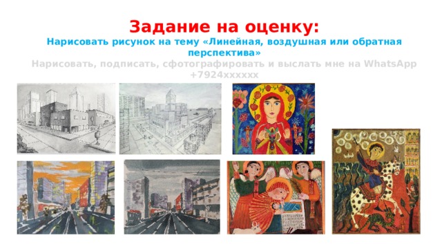 Задание на оценку: Нарисовать рисунок на тему «Линейная, воздушная или обратная перспектива» Нарисовать, подписать, сфотографировать и выслать мне на WhatsApp +7924хххххх 