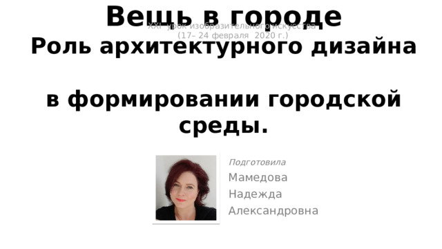 ХXI урок изобразительного искусства  (17– 24 февраля 2020 г.)   Вещь в городе  Роль архитектурного дизайна  в формировании городской среды. Подготовила Мамедова Надежда Александровна 