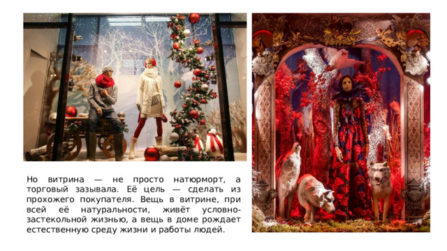 Но витрина — не просто натюрморт, а торговый зазывала. Её цель — сделать из прохожего покупателя. Вещь в витрине, при всей её натуральности, живёт условно-застекольной жизнью, а вещь в доме рождает естественную среду жизни и работы людей. 