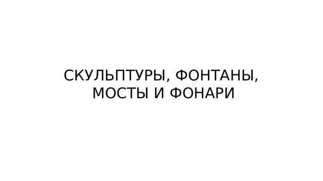 СКУЛЬПТУРЫ, ФОНТАНЫ, МОСТЫ И ФОНАРИ 