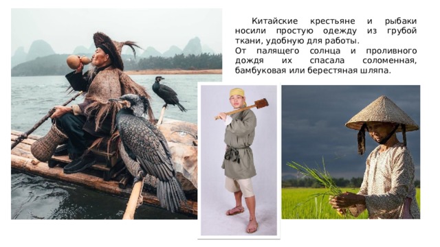  Китайские крестьяне и рыбаки носили простую одежду из грубой ткани, удобную для работы. От палящего солнца и проливного дождя их спасала соломенная, бамбуковая или берестяная шляпа. 