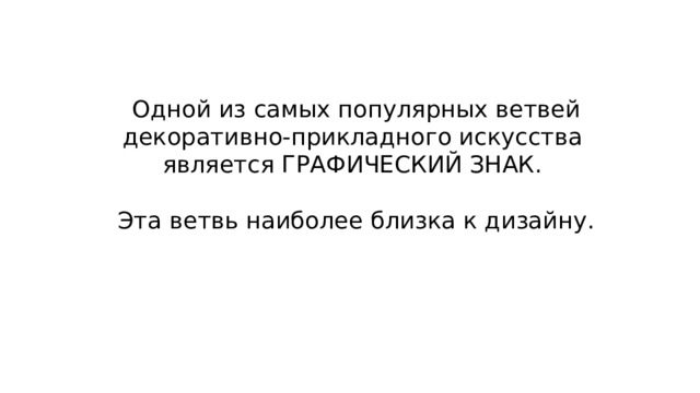 Одной из самых популярных ветвей декоративно-прикладного искусства является ГРАФИЧЕСКИЙ ЗНАК. Эта ветвь наиболее близка к дизайну. 