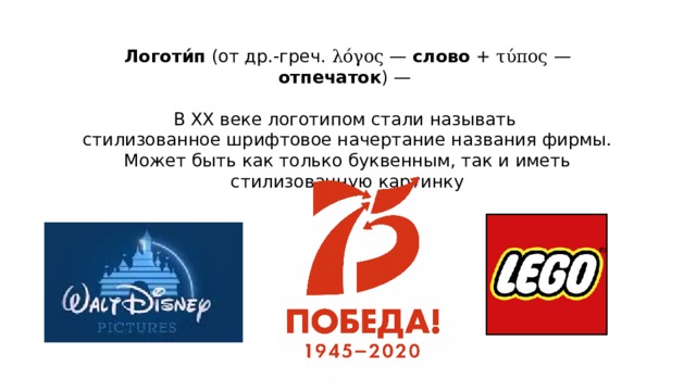 Логоти́п (от др.-греч. λόγος  — слово + τύπος  — отпечаток ) — В ХХ веке логотипом стали называть стилизованное шрифтовое начертание названия фирмы. Может быть как только буквенным, так и иметь стилизованную картинку 