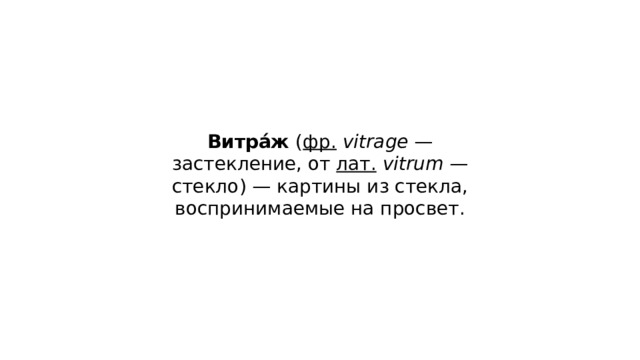 Витра́ж ( фр.   vitrage — застекление, от лат.   vitrum — стекло) — картины из стекла, воспринимаемые на просвет. 