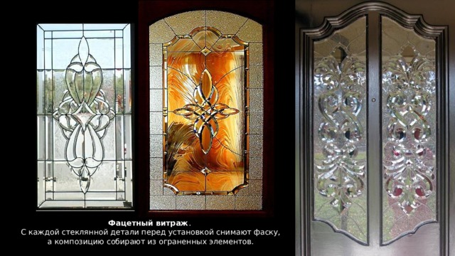 Фацетный витраж . С каждой стеклянной детали перед установкой снимают фаску, а композицию собирают из ограненных элементов. 