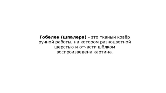 Гобелен (шпалера) – это тканый ковёр ручной работы, на котором разноцветной шерстью и отчасти шёлком воспроизведена картина. 