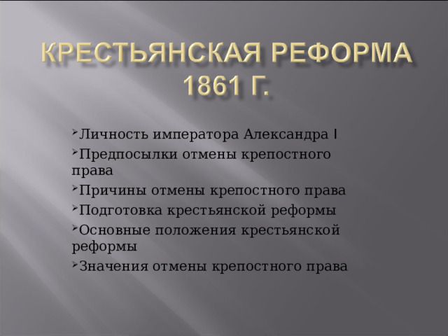 Личность императора Александра I Предпосылки отмены крепостного права Причины отмены крепостного права Подготовка крестьянской реформы Основные положения крестьянской реформы Значения отмены крепостного права 