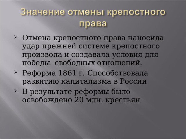Отмена  крепостного права наносила удар прежней системе крепостного произвола и создавала условия для победы свободных отношений. Реформа 1861 г. Способствовала развитию капитализма в России В результате реформы было освобождено 20 млн. крестьян 