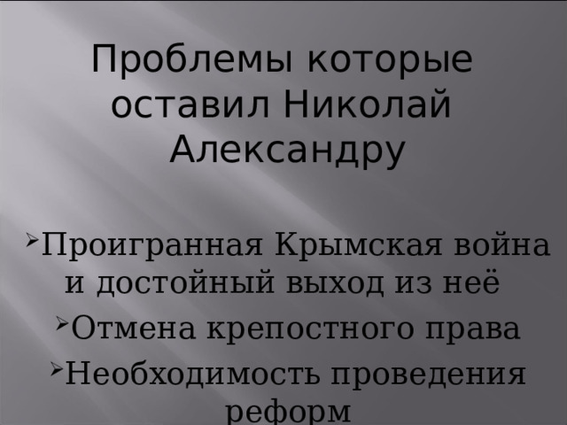 Проблемы которые оставил Николай Александру Проигранная Крымская война и достойный выход из неё Отмена крепостного права Необходимость проведения реформ 