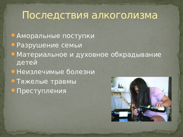 Последствия алкоголизма Аморальные поступки Разрушение семьи Материальное и духовное обкрадывание детей Неизлечимые болезни Тяжелые травмы Преступления 