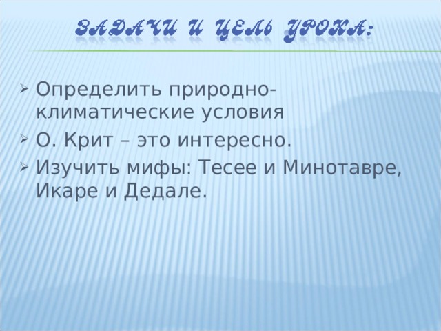 Определить природно-климатические условия О. Крит – это интересно. Изучить мифы: Тесее и Минотавре, Икаре и Дедале. 