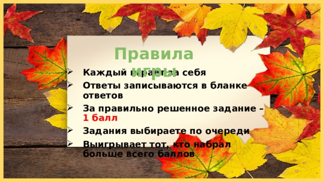Правила игры Каждый играет за себя Ответы записываются в бланке ответов За правильно решенное задание – 1 балл Задания выбираете по очереди Выигрывает тот, кто набрал больше всего баллов 