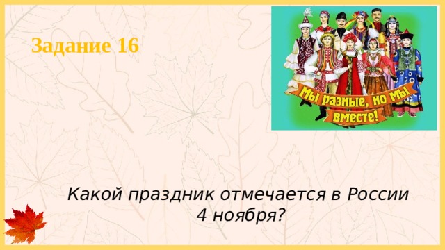 Задание 16 Какой праздник отмечается в России 4 ноября? 