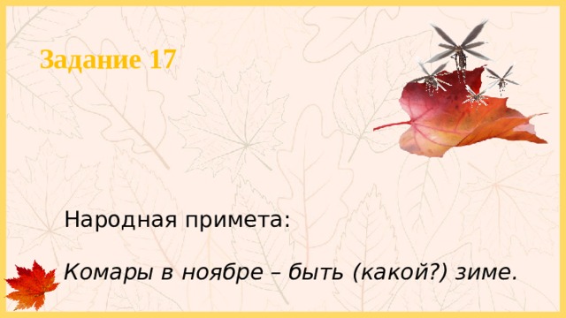 Задание 17 Народная примета: Комары в ноябре – быть (какой?) зиме. 