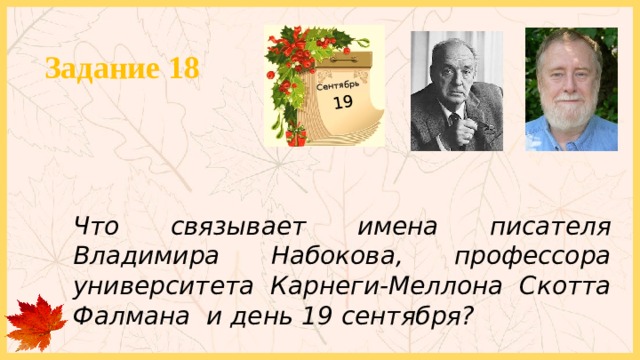 19 Сентябрь Задание 18     Что связывает имена писателя Владимира Набокова, профессора университета Карнеги-Меллона Скотта Фалмана и день 19 сентября? 