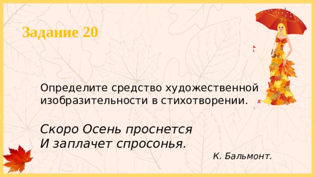 Задание 20 Определите средство художественной изобразительности в стихотворении. Скоро Осень проснется  И заплачет спросонья.  К. Бальмонт. 
