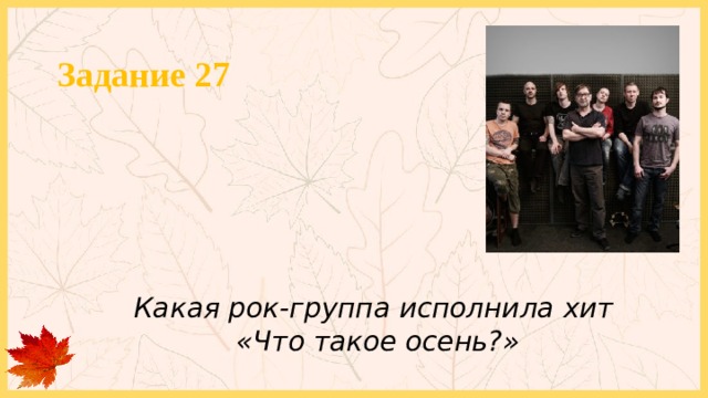 Задание 27 Какая рок-группа исполнила хит «Что такое осень?» 